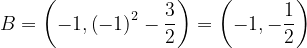 \dpi{120} B=\left ( -1,\left ( -1 \right )^{2}-\frac{3}{2} \right )=\left ( -1,-\frac{1}{2} \right )